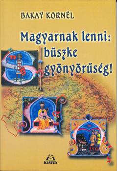 Bakay Kornél - Magyarnak lenni büszke gyönyörűség ANTIKVÁR