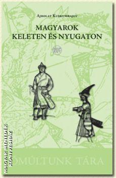 Ajbolat Kuskumbaljev - Magyarok keleten �s nyugaton