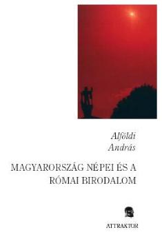 Alföldi András - Magyarország népei és a Római birodalom