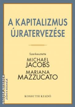 Michael Jacobs - Mariana Mazzucato - A kapitalizmus újratervezése