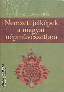 Selmeczi Kovács Attila - Nemzeti jelképek a magyar népművészetben