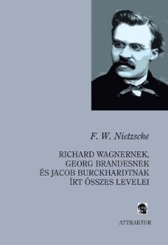 Nietzsche, Friedrich W. - Richard Wagnernek, Georg Brandesnek, s  Jacob Burckhardtnak rt sszes levelei