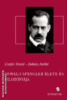 Csejtei Dezső - Juhász Anikó - Oswald Spengler élete és filozófiája
