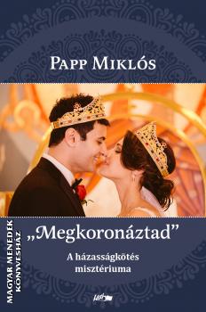 Papp Miklós - Megkoronáztad - A házasságkötés misztériuma