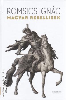 Romsics Ignác - Magyar rebellisek