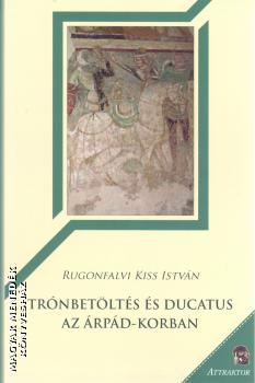 Rugonfalvi Kiss István - Trónbetöltés és Ducatus az Árpád-korban