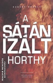 Szalay Károly - A sátánizált Horthy