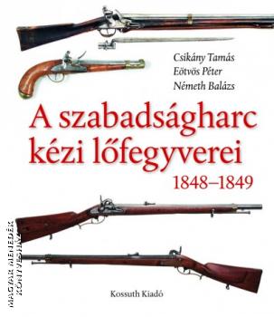 Csikány Tamás Eötvös Péter Németh Balázs - A szabadságharc kézi lőfegyverei 1848-1849