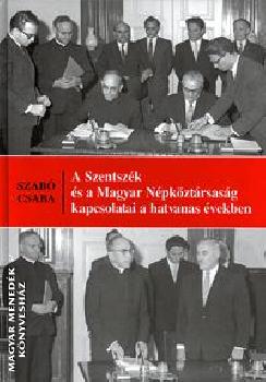 Szabó Csaba - A Szentszék és a Magyar Népköztársaság kapcsolatai a hatvanas években