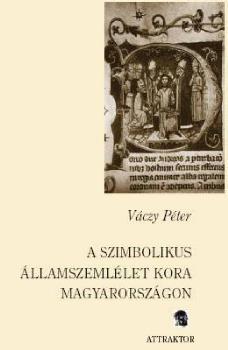 Váczy Péter - A szimbolikus államszemlélet kora Magyarországon