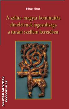 Sőregi János - A szkíta-magyar kontinuitás elméletének jogosultsága - a turáni szellem keretében