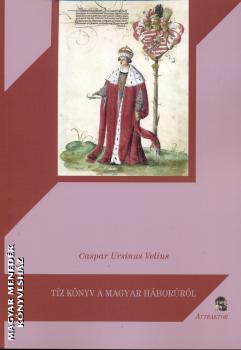Caspar Ursinus Velius - Tíz könyv a magyar háborúról