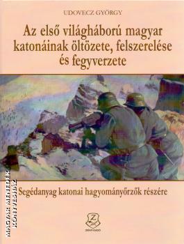 Udovecz György - Az első világháború magyar katonáinak öltözete, felszerelése és fegyverzete