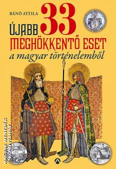 Bánó Attila - Újabb 33 meghökkentő eset a magyar történelemből