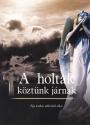  - A holtak kztnk jrnak