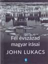 John Lukacs - Fél évszázad magyar írásai