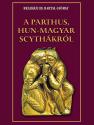 A parthus, hun-magyar scythákról - Beleházi id. Bartal György